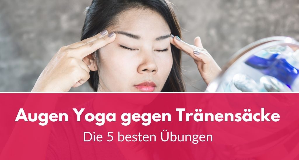 Das sind die 5 besten Augen Yoga Übungen gegen Tränensäcke